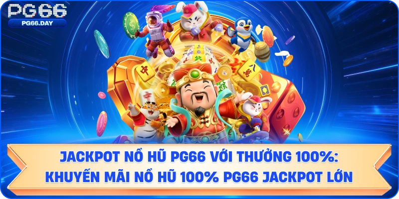 Jackpot nổ hũ PG66 với thưởng 100%: Khuyến mãi nổ hũ  PG66 jackpot lớn